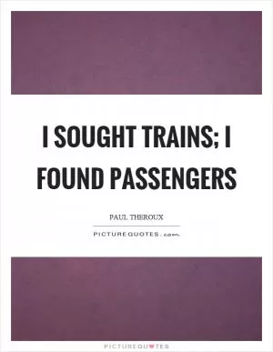 I sought trains; I found passengers Picture Quote #1