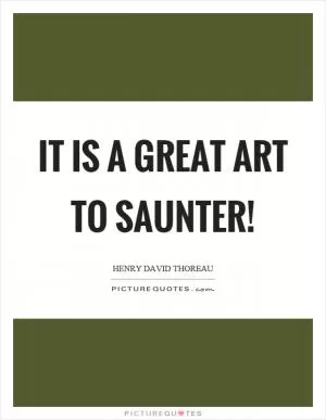 It is a great art to saunter! Picture Quote #1