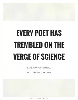 Every poet has trembled on the verge of science Picture Quote #1