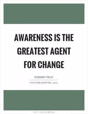 Awareness is the greatest agent for change Picture Quote #1