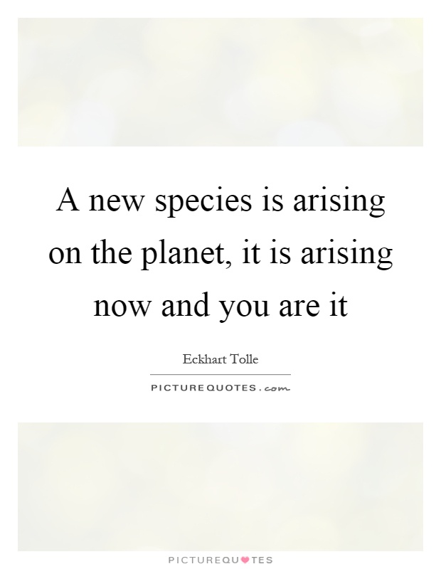 A new species is arising on the planet, it is arising now and you are it Picture Quote #1