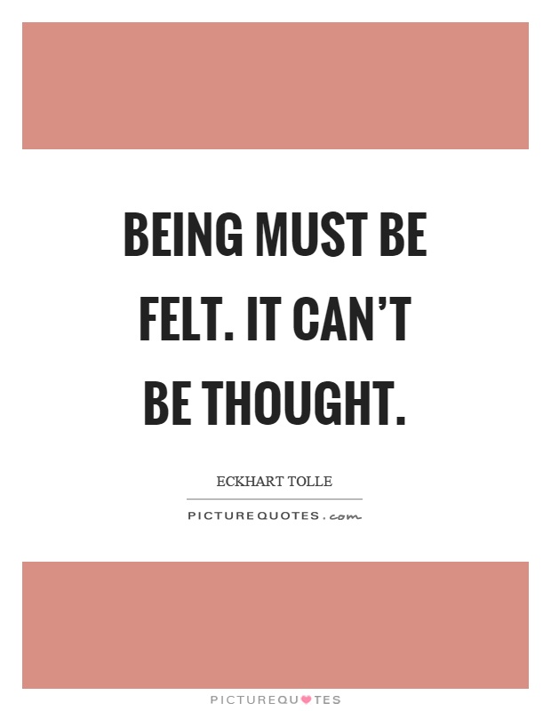 Being must be felt. It can't be thought Picture Quote #1