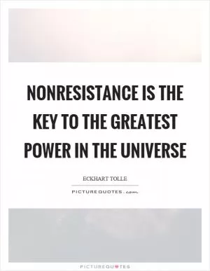 Nonresistance is the key to the greatest power in the universe Picture Quote #1