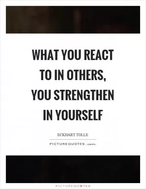 What you react to in others, you strengthen in yourself Picture Quote #1