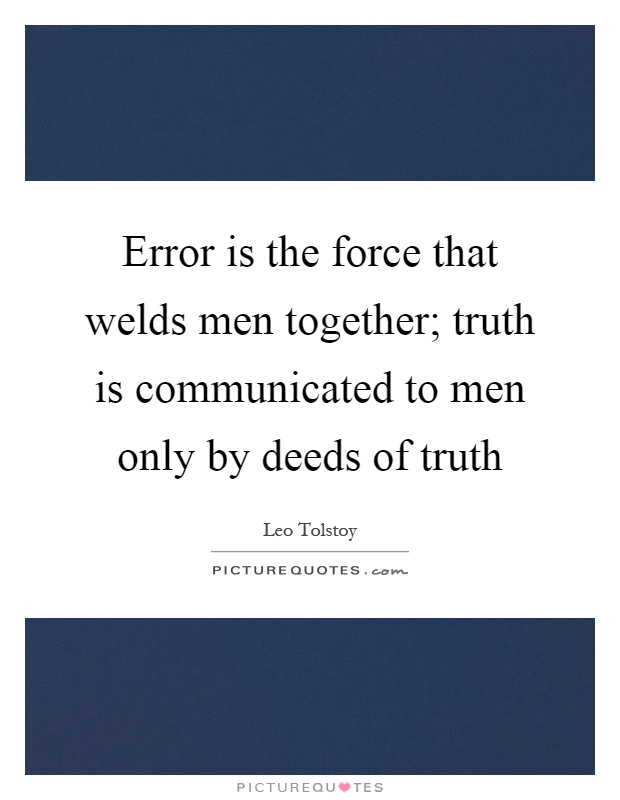 Error is the force that welds men together; truth is communicated to men only by deeds of truth Picture Quote #1
