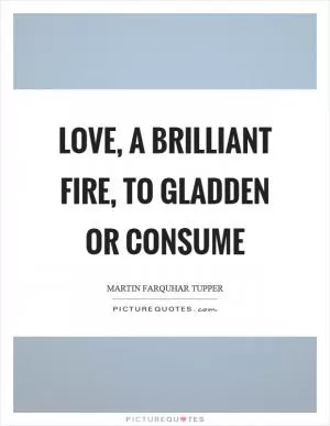 Love, a brilliant fire, to gladden or consume Picture Quote #1