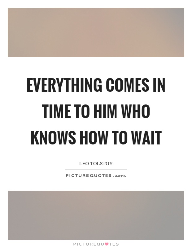 Everything comes in time to him who knows how to wait Picture Quote #1