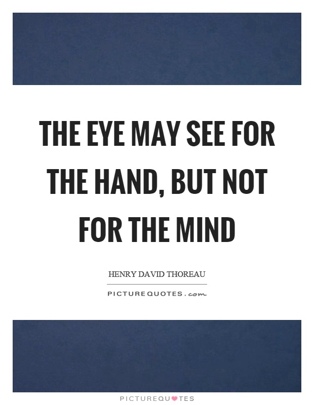 The eye may see for the hand, but not for the mind Picture Quote #1