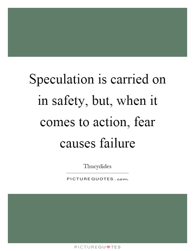 Speculation is carried on in safety, but, when it comes to action, fear causes failure Picture Quote #1