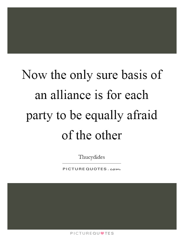 Now the only sure basis of an alliance is for each party to be equally afraid of the other Picture Quote #1
