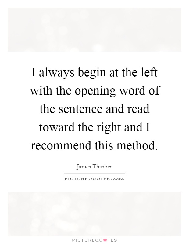 I always begin at the left with the opening word of the sentence and read toward the right and I recommend this method Picture Quote #1