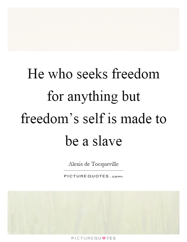 He who seeks freedom for anything but freedom's self is made to be a slave Picture Quote #1