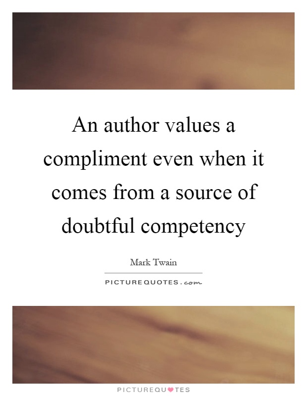 An author values a compliment even when it comes from a source of doubtful competency Picture Quote #1
