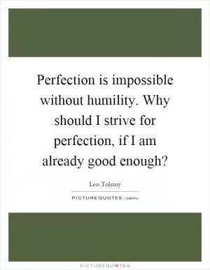 Perfection is impossible without humility. Why should I strive for perfection, if I am already good enough? Picture Quote #1
