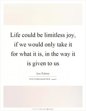 Life could be limitless joy, if we would only take it for what it is, in the way it is given to us Picture Quote #1