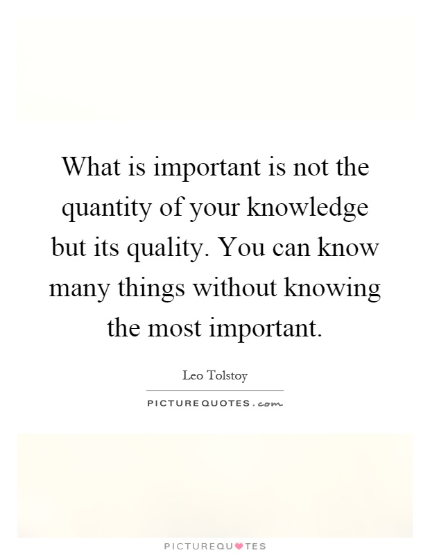 What is important is not the quantity of your knowledge but its quality. You can know many things without knowing the most important Picture Quote #1