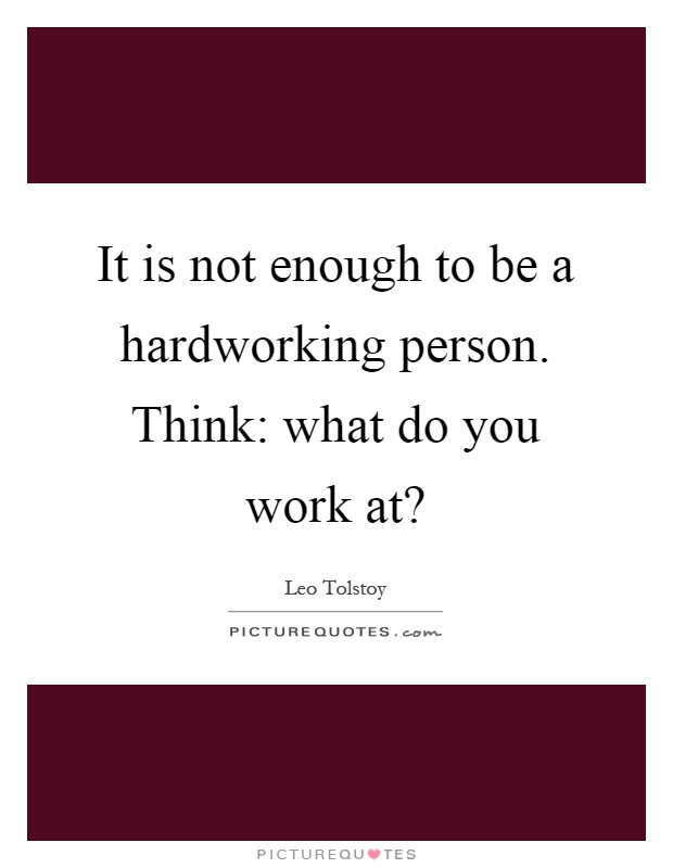 It is not enough to be a hardworking person. Think: what do you work at? Picture Quote #1