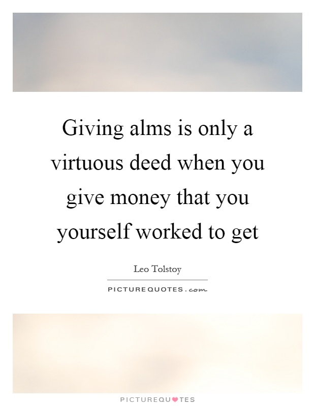 Giving alms is only a virtuous deed when you give money that you yourself worked to get Picture Quote #1