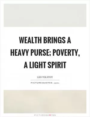 Wealth brings a heavy purse; poverty, a light spirit Picture Quote #1