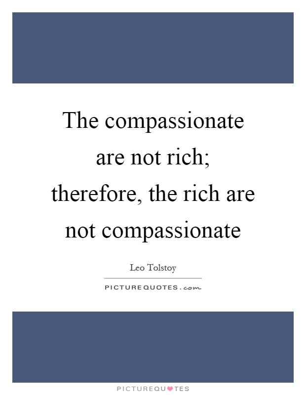 The compassionate are not rich; therefore, the rich are not compassionate Picture Quote #1
