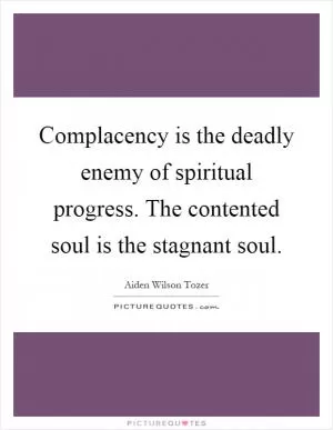 Complacency is the deadly enemy of spiritual progress. The contented soul is the stagnant soul Picture Quote #1