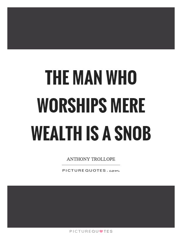 The man who worships mere wealth is a snob Picture Quote #1