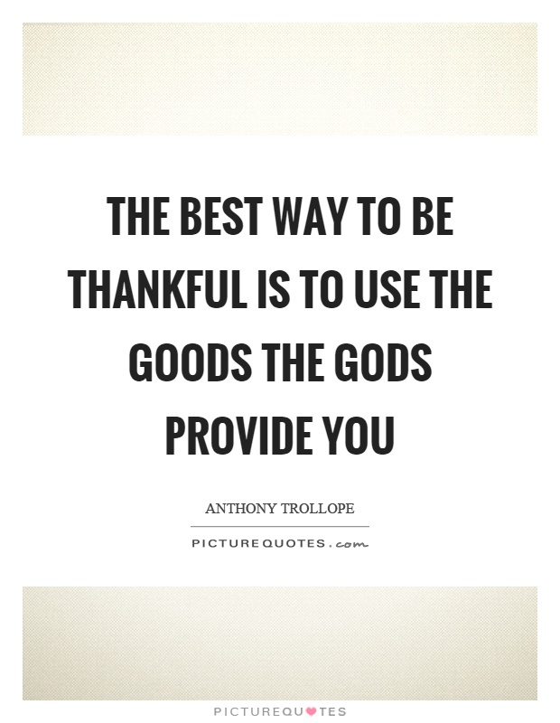 The best way to be thankful is to use the goods the gods provide you Picture Quote #1