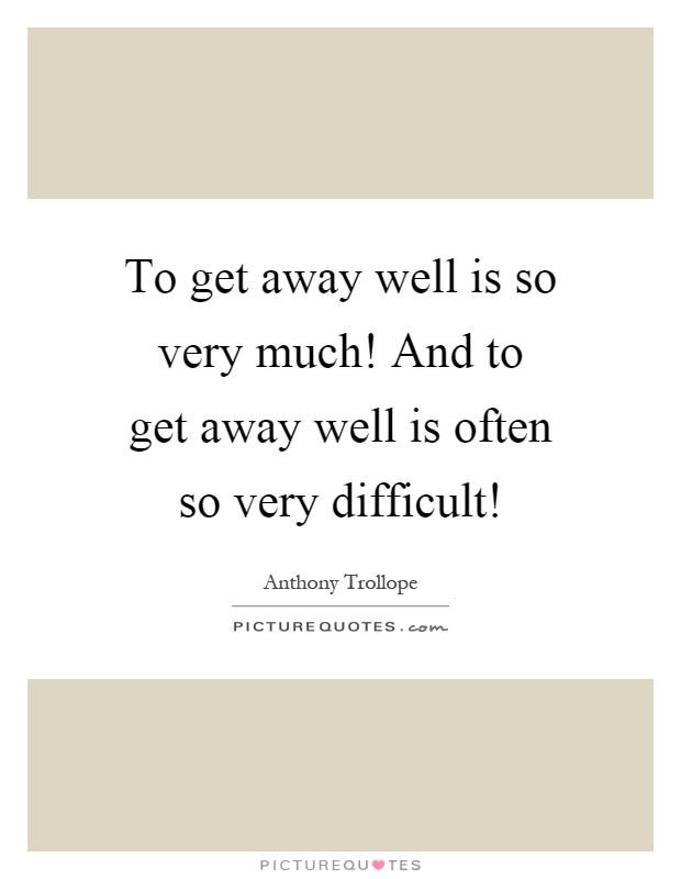 To get away well is so very much! And to get away well is often so very difficult! Picture Quote #1