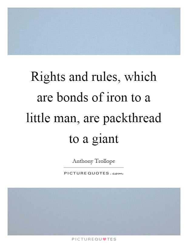 Rights and rules, which are bonds of iron to a little man, are packthread to a giant Picture Quote #1