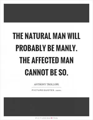 The natural man will probably be manly. The affected man cannot be so Picture Quote #1