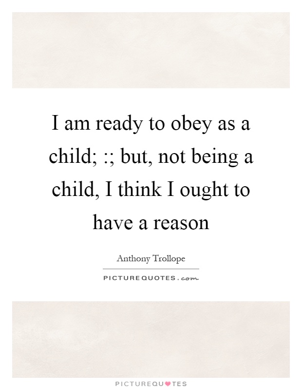 I am ready to obey as a child; :; but, not being a child, I think I ought to have a reason Picture Quote #1