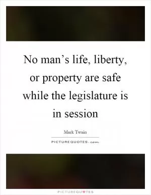 No man’s life, liberty, or property are safe while the legislature is in session Picture Quote #1