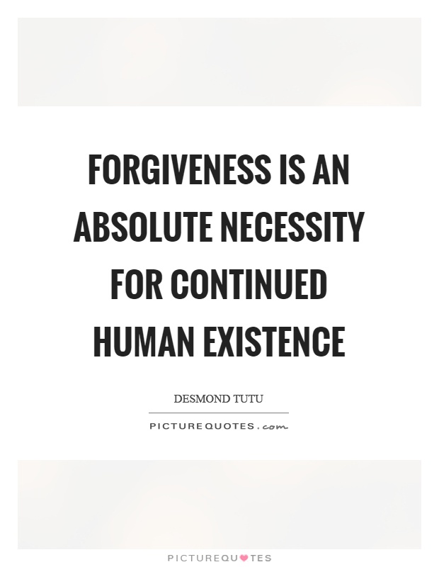 Forgiveness is an absolute necessity for continued human existence Picture Quote #1
