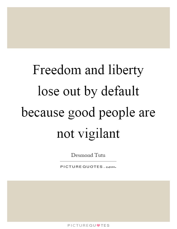 Freedom and liberty lose out by default because good people are not vigilant Picture Quote #1