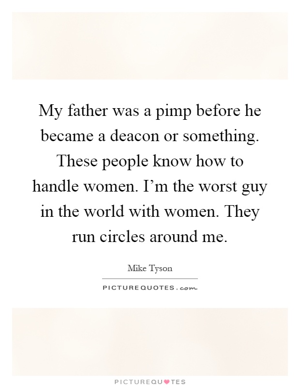 My father was a pimp before he became a deacon or something. These people know how to handle women. I'm the worst guy in the world with women. They run circles around me Picture Quote #1