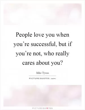 People love you when you’re successful, but if you’re not, who really cares about you? Picture Quote #1
