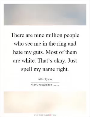 There are nine million people who see me in the ring and hate my guts. Most of them are white. That’s okay. Just spell my name right Picture Quote #1