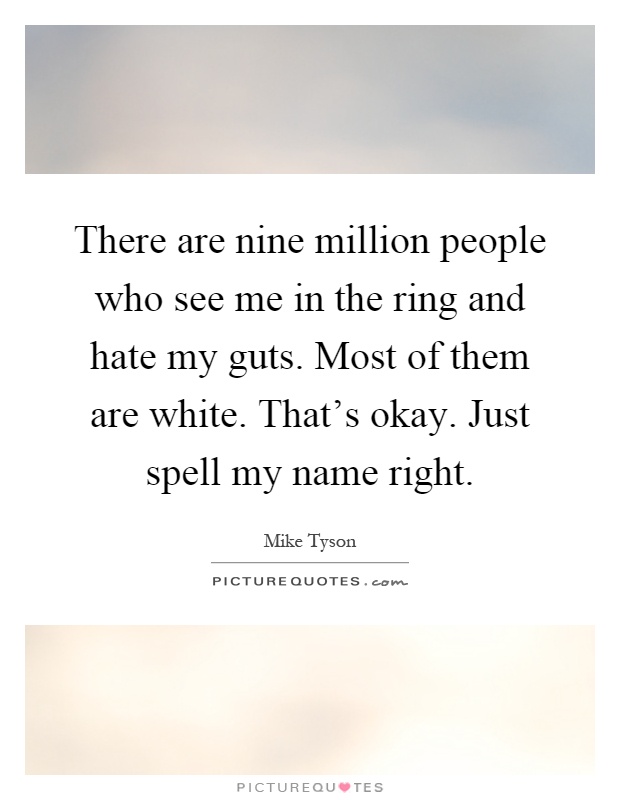 There are nine million people who see me in the ring and hate my guts. Most of them are white. That's okay. Just spell my name right Picture Quote #1