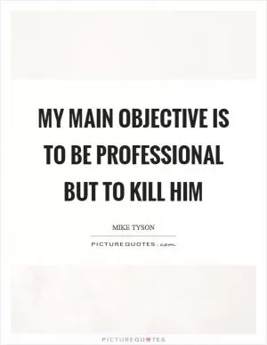 My main objective is to be professional but to kill him Picture Quote #1
