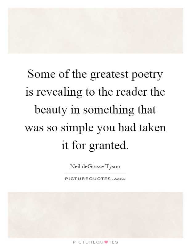 Some of the greatest poetry is revealing to the reader the beauty in something that was so simple you had taken it for granted Picture Quote #1