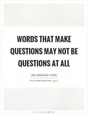 Words that make questions may not be questions at all Picture Quote #1