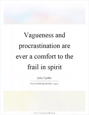 Vagueness and procrastination are ever a comfort to the frail in spirit Picture Quote #1