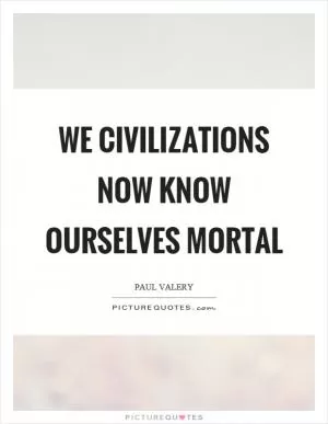 We civilizations now know ourselves mortal Picture Quote #1