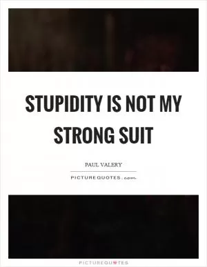 Stupidity is not my strong suit Picture Quote #1