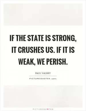 If the state is strong, it crushes us. If it is weak, we perish Picture Quote #1
