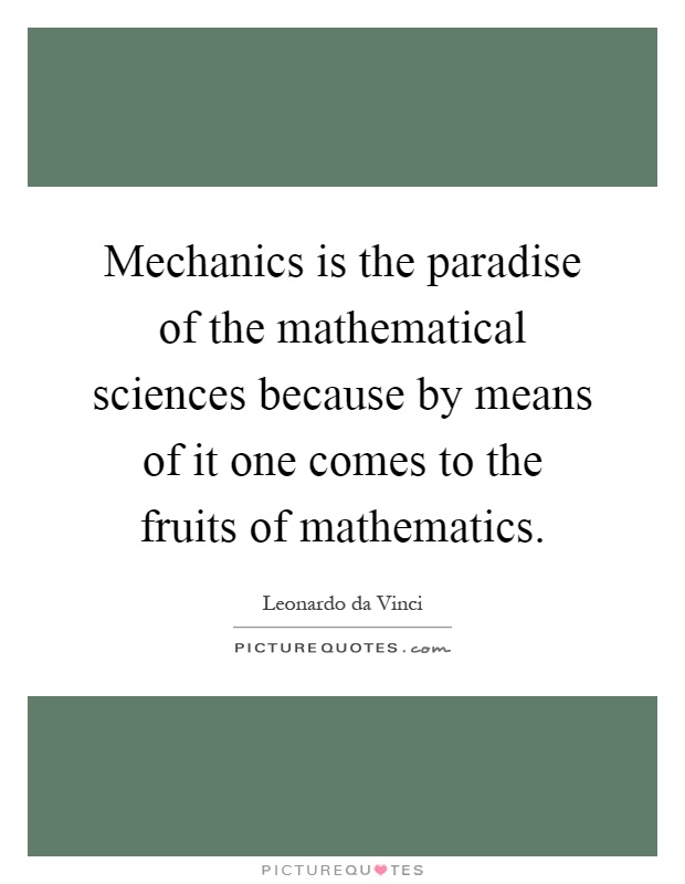 Mechanics is the paradise of the mathematical sciences because by means of it one comes to the fruits of mathematics Picture Quote #1