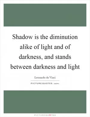 Shadow is the diminution alike of light and of darkness, and stands between darkness and light Picture Quote #1