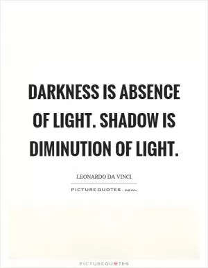 Darkness is absence of light. Shadow is diminution of light Picture Quote #1