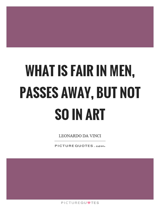 What is fair in men, passes away, but not so in art Picture Quote #1