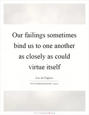 Our failings sometimes bind us to one another as closely as could virtue itself Picture Quote #1